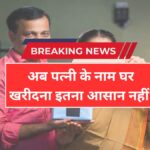 Property Registration Update: पत्नी के नाम प्रॉपर्टी खरीदना हुआ मुश्किल! 2026 में बदल गए रजिस्ट्रेशन के नियम, जानें क्या करना होगा