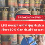 LPG की कमी से मुंबई में हड़कंप! होटल मालिकों ने दी चेतावनी, आधे होटल बंद होने का खतरा | LPG Cylinder Shortage